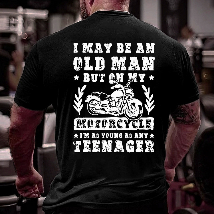 I May Be An Old Man But On My Motorcycle I Am As Young As Any Teenager T-shirt