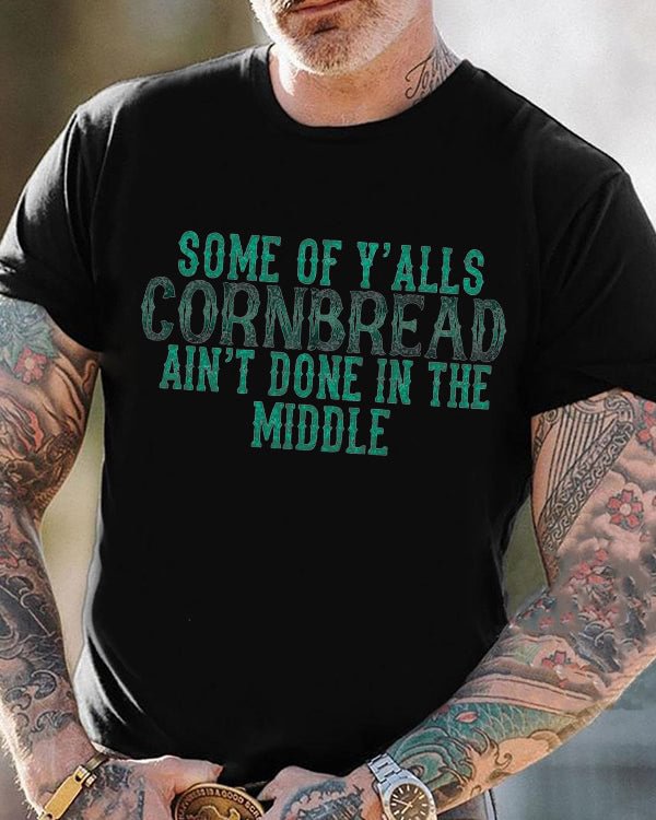 Some Of Y’alls CORNBREAD Ain’t Done In The Middle Tee