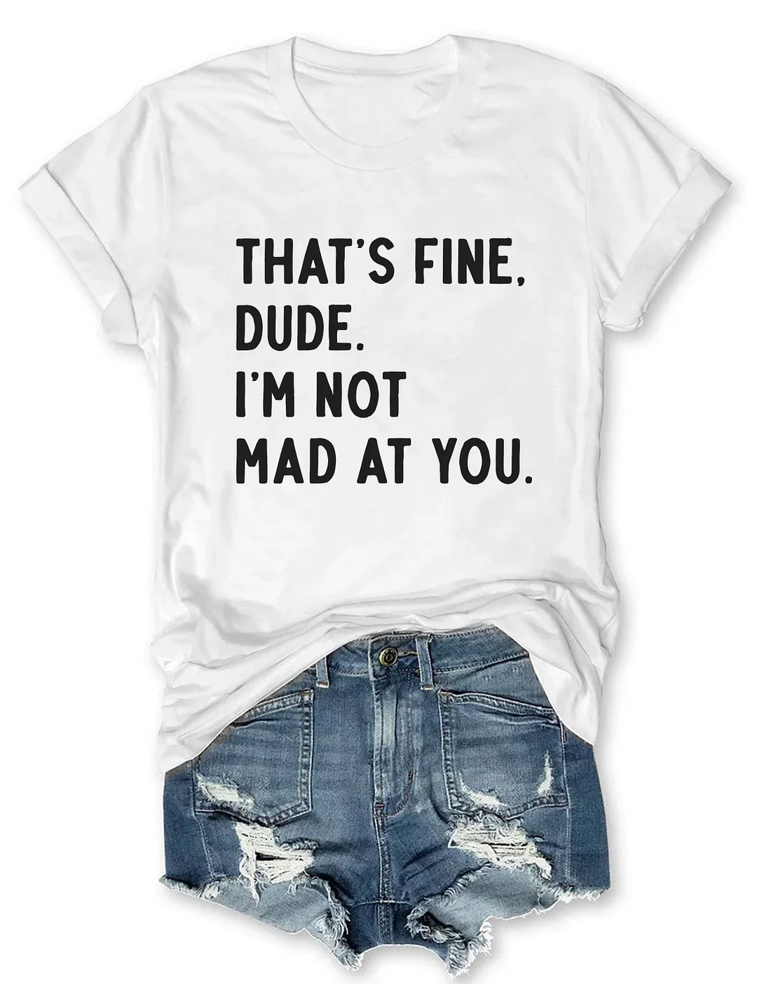 That's Fine Dude I'm Not Mad At You T-shirt