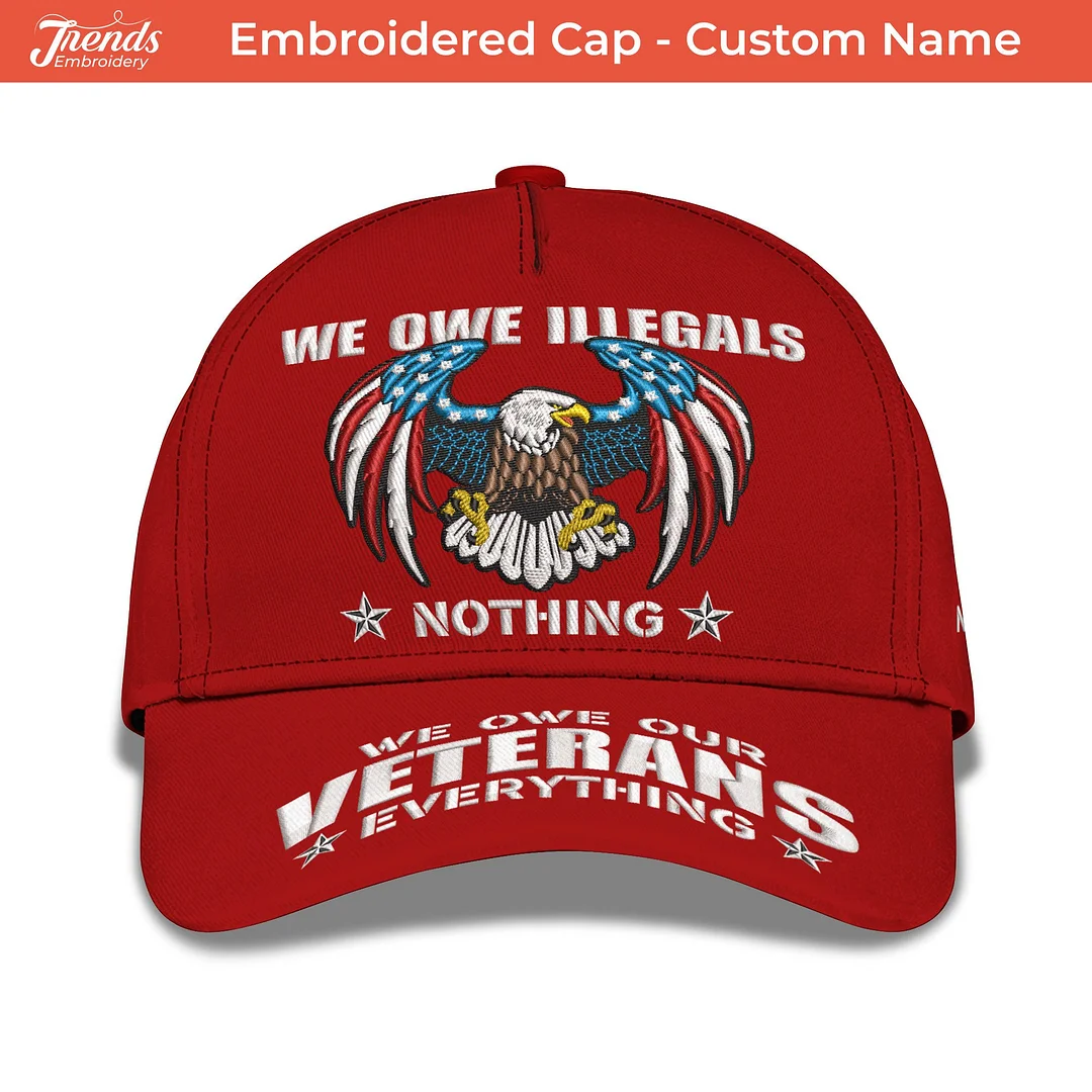 Personalized Embroidered Cap: We Owe Illegals Nothing, We Owe Our Veterans Everything