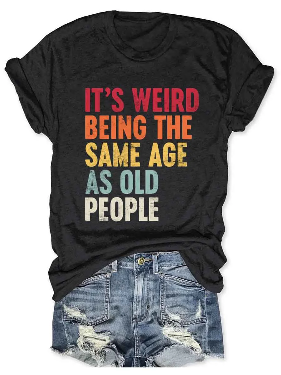 It's Weird Being The Same Age As Old People T-Shirt