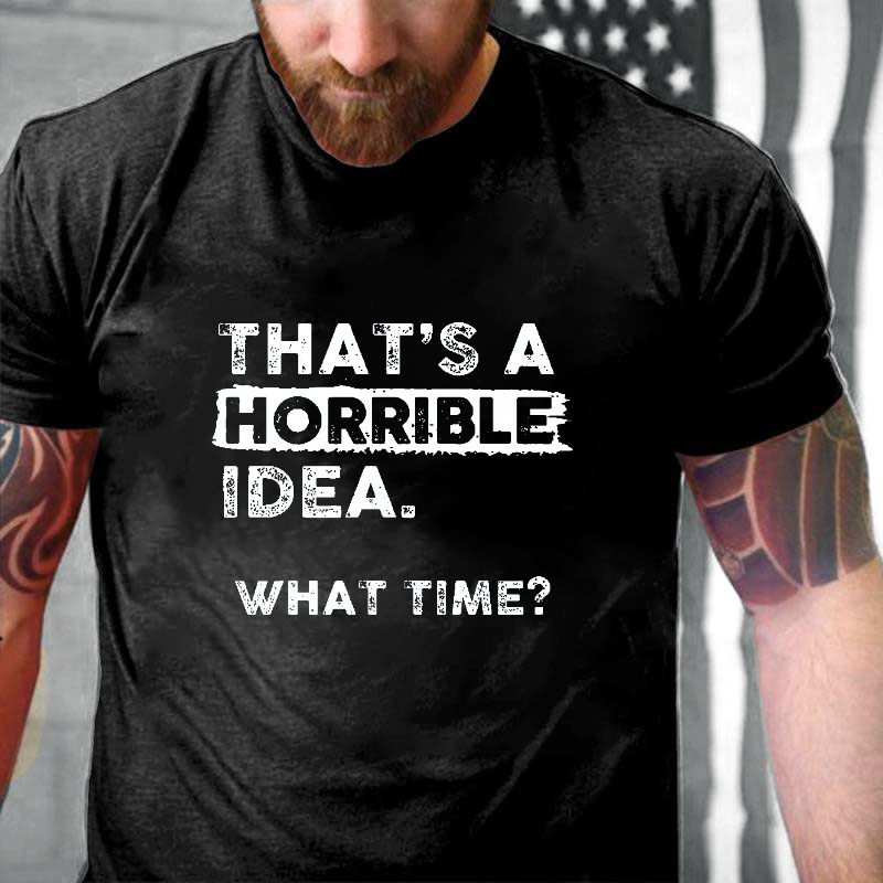 That Is A Horrible Idea What Time? Sarcastic Drinking Humor T-shirt ctolen
