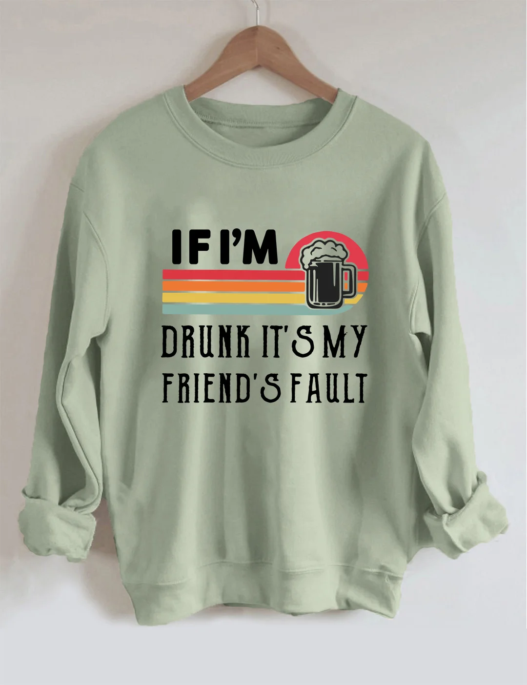 If I'm Drunk It's My Friend's Fault Sweatshirt