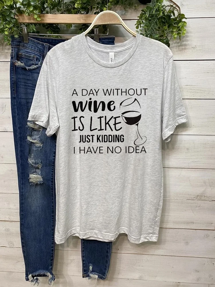 Bestdealfriday A Day Without Wine Is Like Just Kidding I Have No Idea Tee 11149217