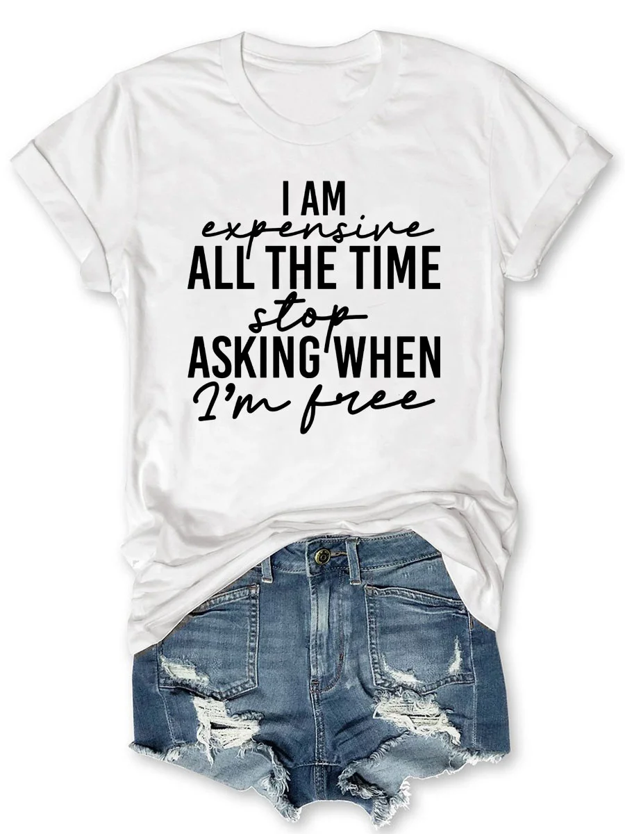 I Am Expensive All The Time Stop Asking When I'm Free T-shirt