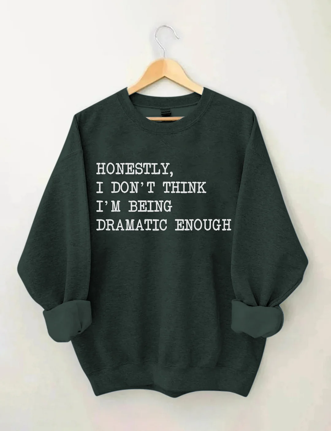 Honestly I Don&rsquo;t Think I&rsquo;m Being Dramatic Enough Sweatshirt