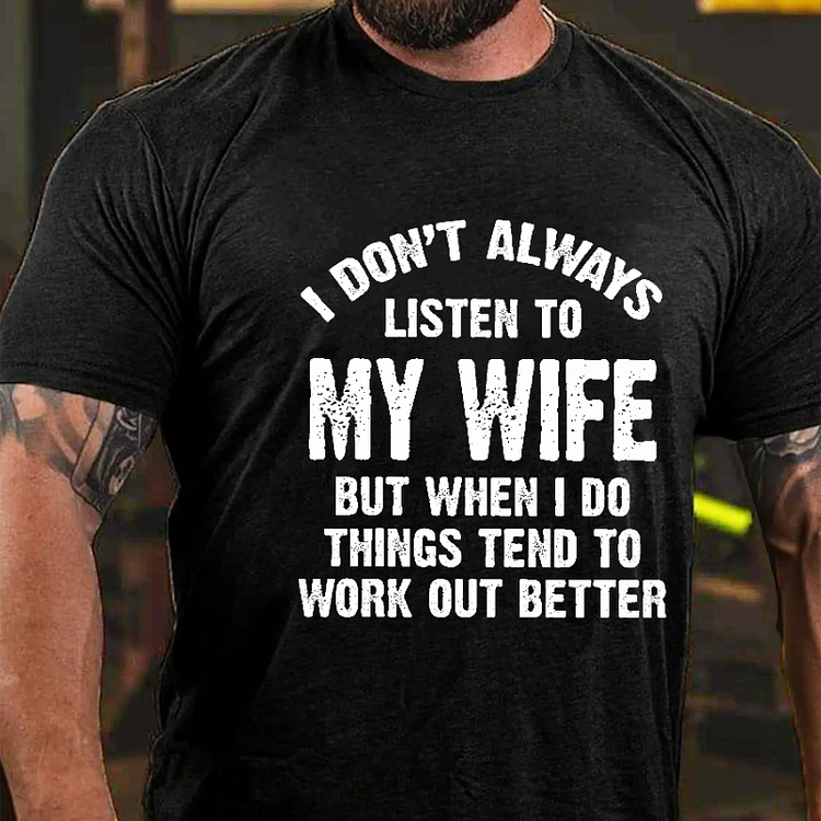 I Don't Alway Listen To My Wife But When I Do Things Tend To Work Out Better Funny T-shirt