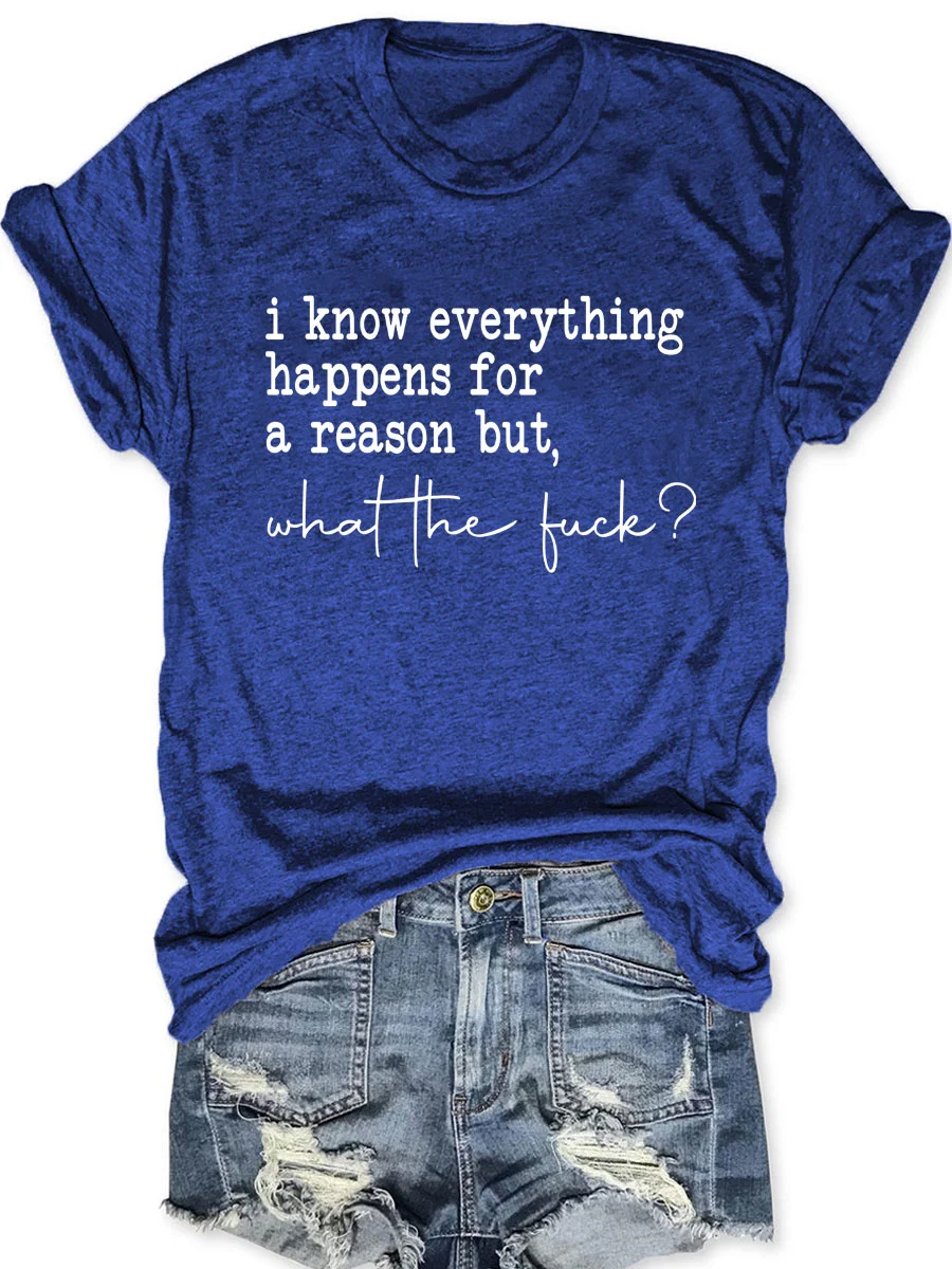 I Know Everything Happens For A Reason But What The Fuck T-shirt