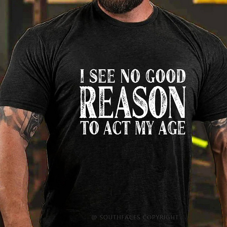 I See No Good Reason To Act My Age Funny Gift T-shirt