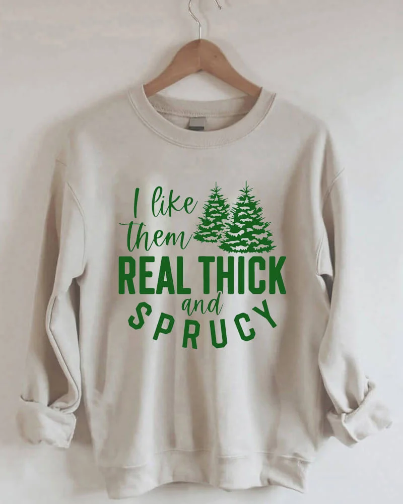 I Like Them Real Thick And Sprucy Sweatshirt