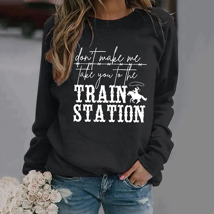 Women's Don't Make Me Take You To The Train Station Print Sweatshirt