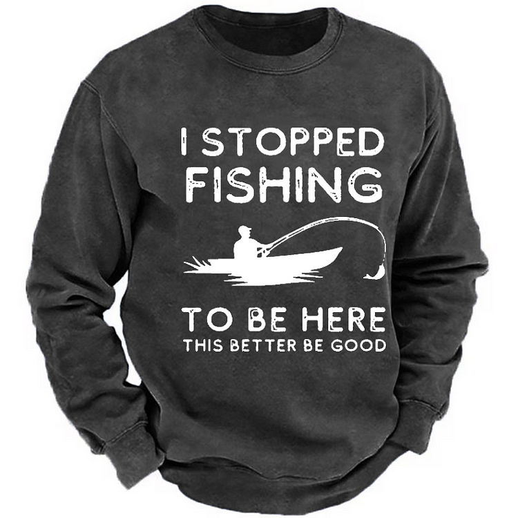 I Stopped Fishing To Be Here So This Bette Be Good Sweatshirt