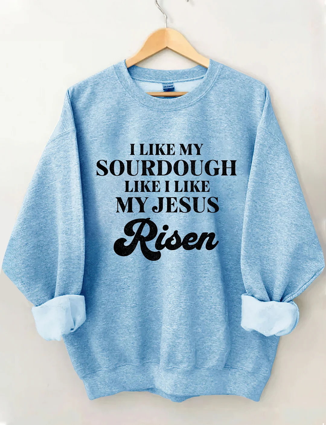 I Like My Sourdough Like I Like My Jesus Risen Sweatshirt