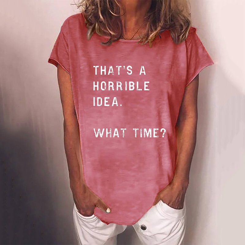Women's That's A Horrible Idea What Time T-shirt