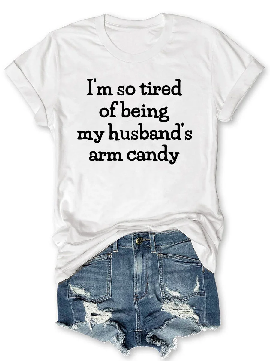 I'm So Tired Of Being My Husband's Arm Candy T-shirt
