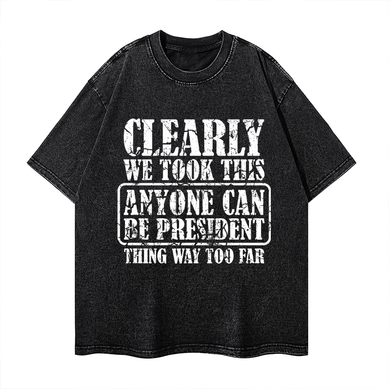 Clearly We Took This Anyone Can Be President Think Way Too Far Washed T-shirt ctolen