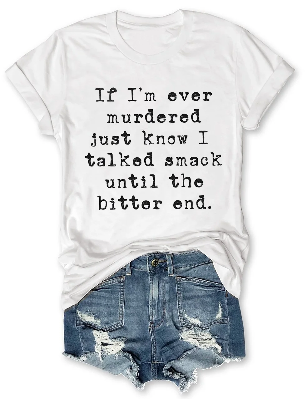 If I'm Ever Murdered Just Know I Talked Smack Until The Bitter End T-Shirt