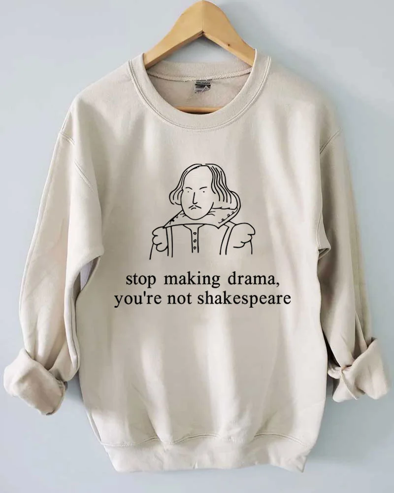 Stop Making Drama You're Not Shakespeare Sweatshirt