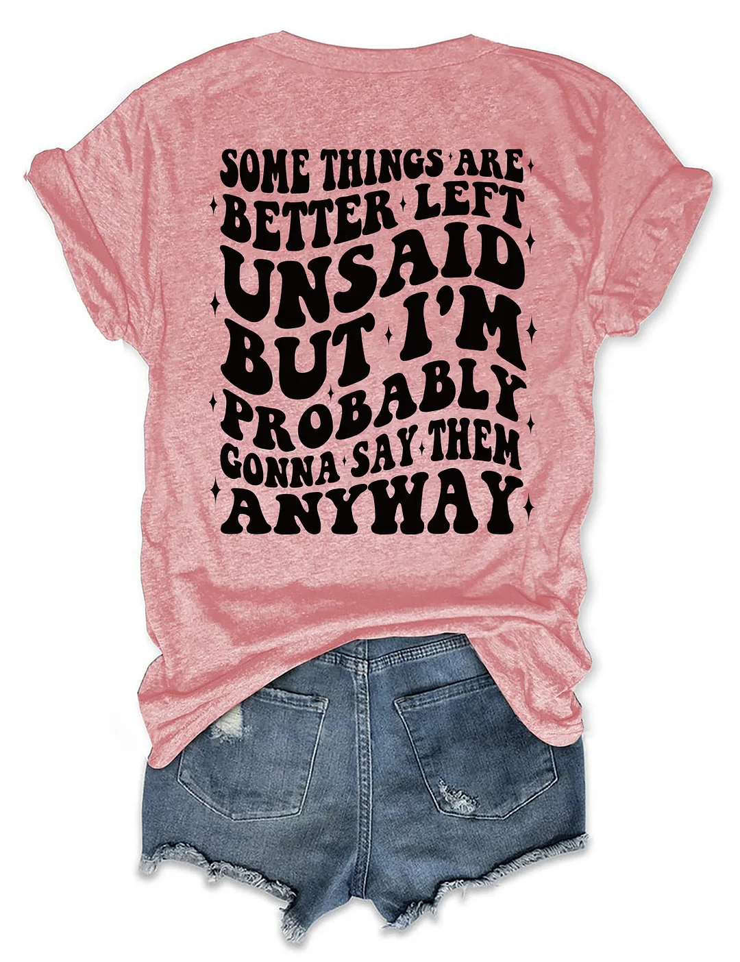 Some Things Are Better Left Unsaid But I'm Probably Gonna Say Them Anyway T-shirt
