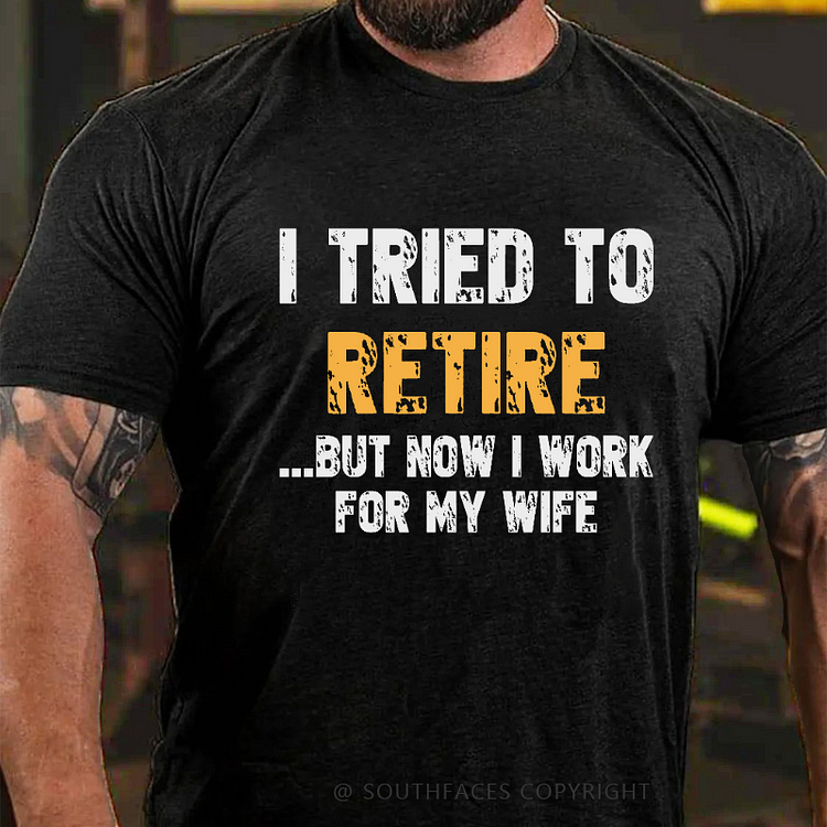 I Tried To Retire But Now I Work For My Wife T-shirt