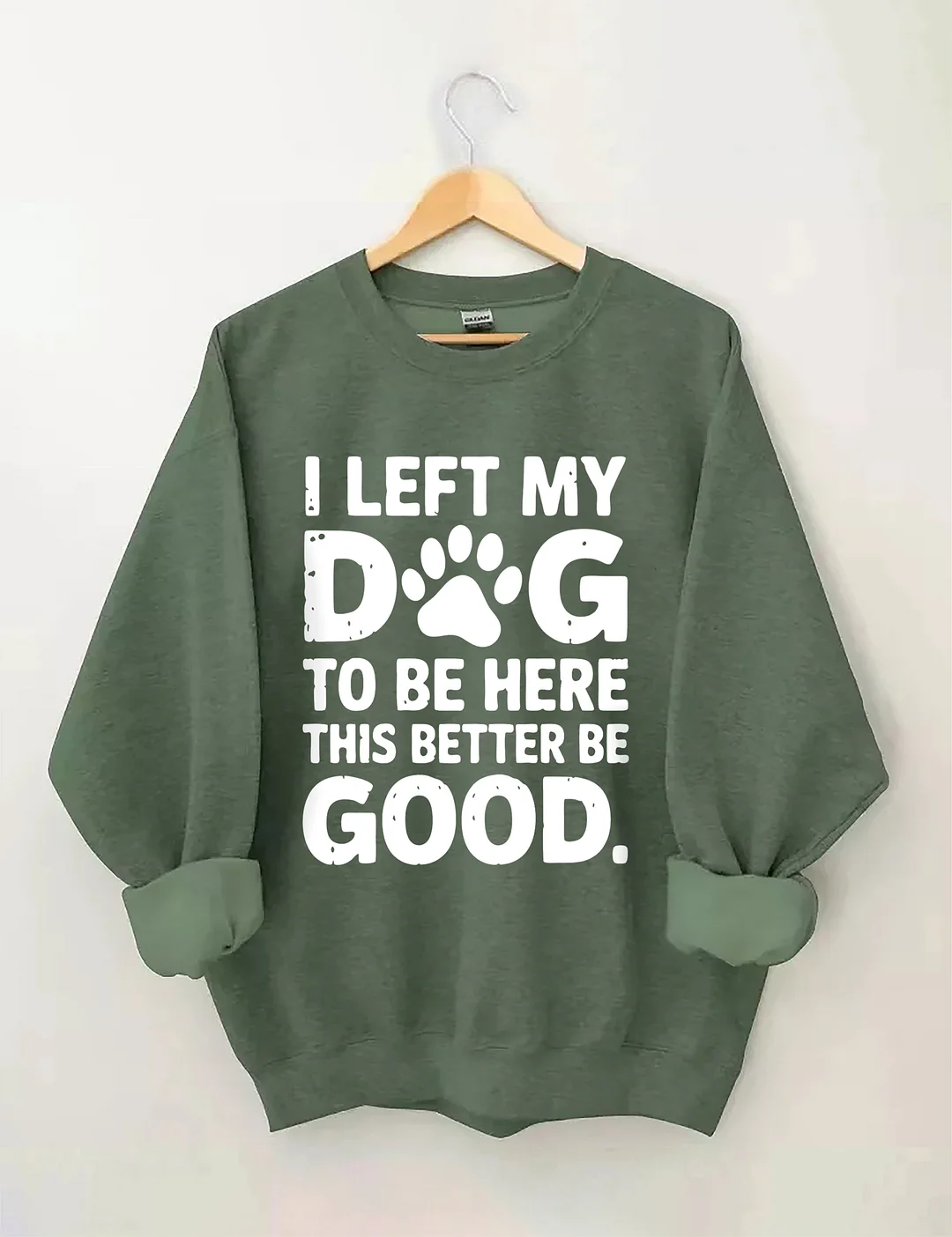 I Left My Dog To Be Here This Better Be Good Sweatshirt