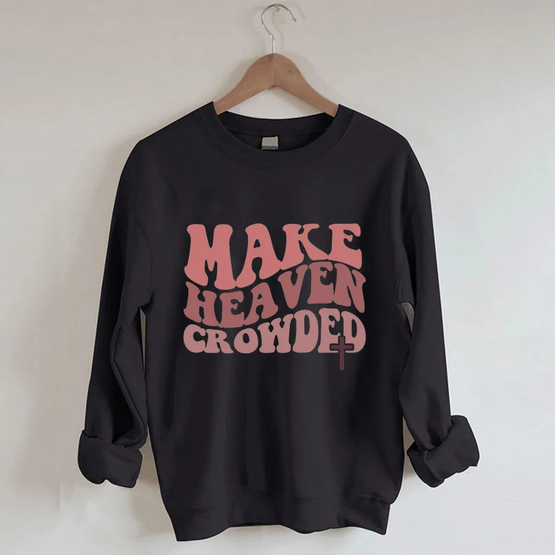 Make Heaven Crowded Christian Sweatshirt