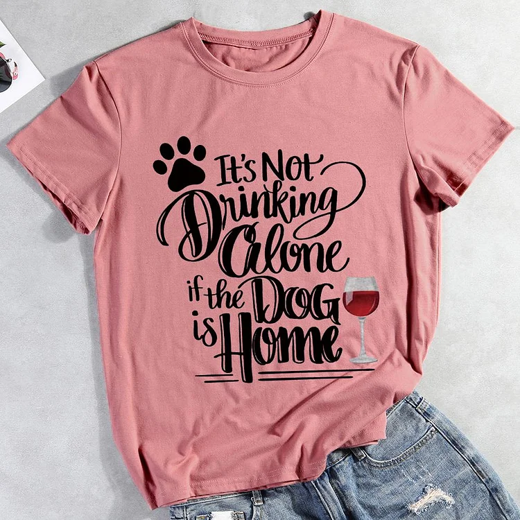 It's Not Drinking Alone If The Dog Is Home  Pet Animal Lover T-shirt Tee -01745-CB