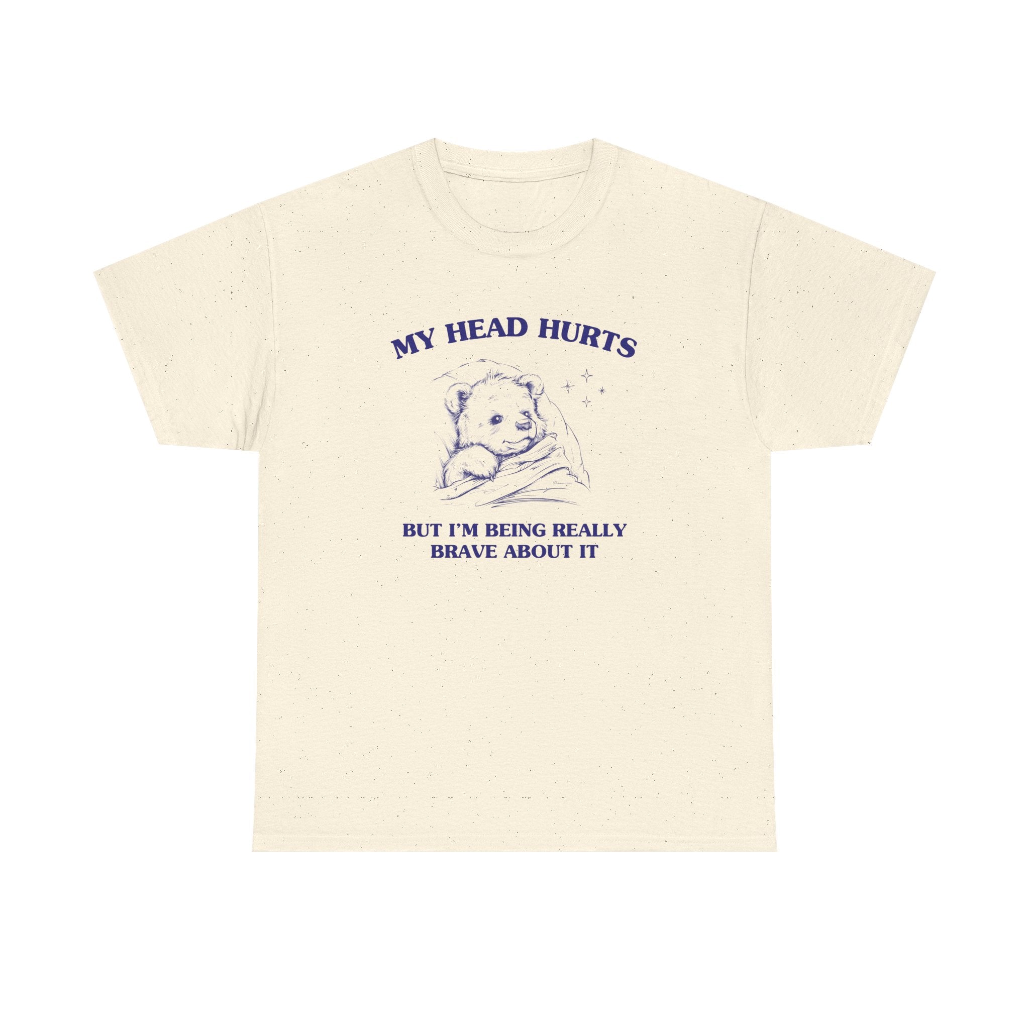 My head hurts but I'm being really brave about it - T-SHIRT