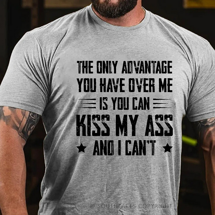 The Only Advantage You Have Over Me Is You Can Kiss My Ass And I Can't T-shirt