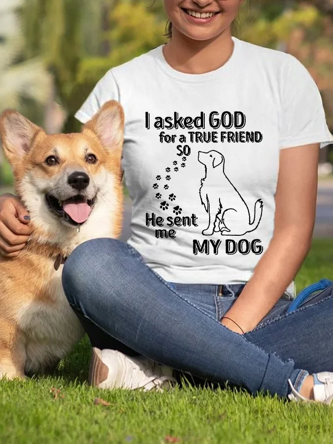 Women's I Asked God For A True Friend So He Sent Me My Dog Casual Tee