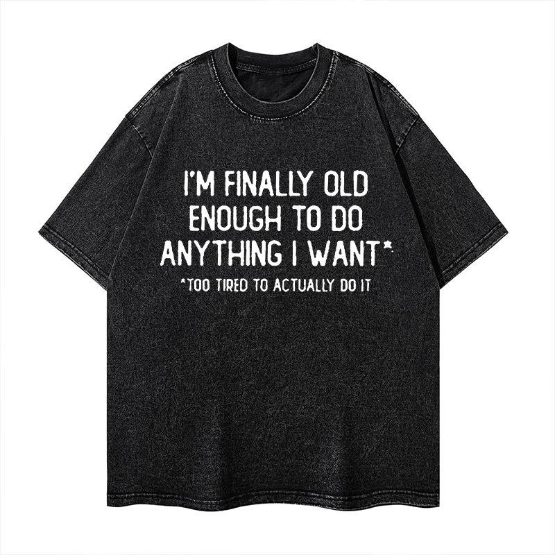 I'm Finally Old Enough To Do Anything I Want Too Tired To Actually Do It Washed T-shirt ctolen