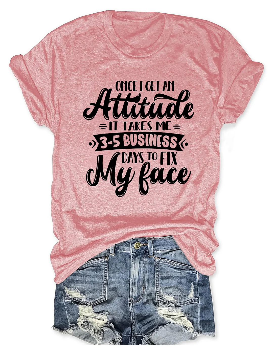 Once I Get An Attitude It Takes Me 3-5 Business Days To Fix My Face T-Shirt