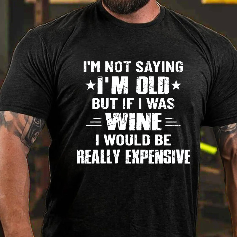 I'm Not Saying I'm Old But If I Was Wine I Would Be Really Expensive T-shirt ctolen