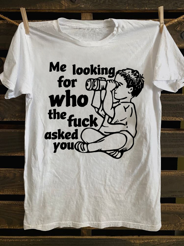 Me Looking for Who The Fuck Asked You T-shirt