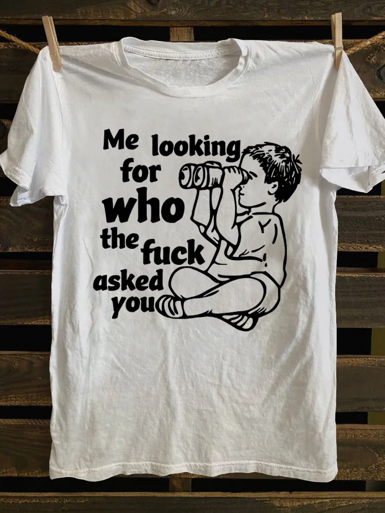 Me Looking for Who The Fuck Asked You T-shirt