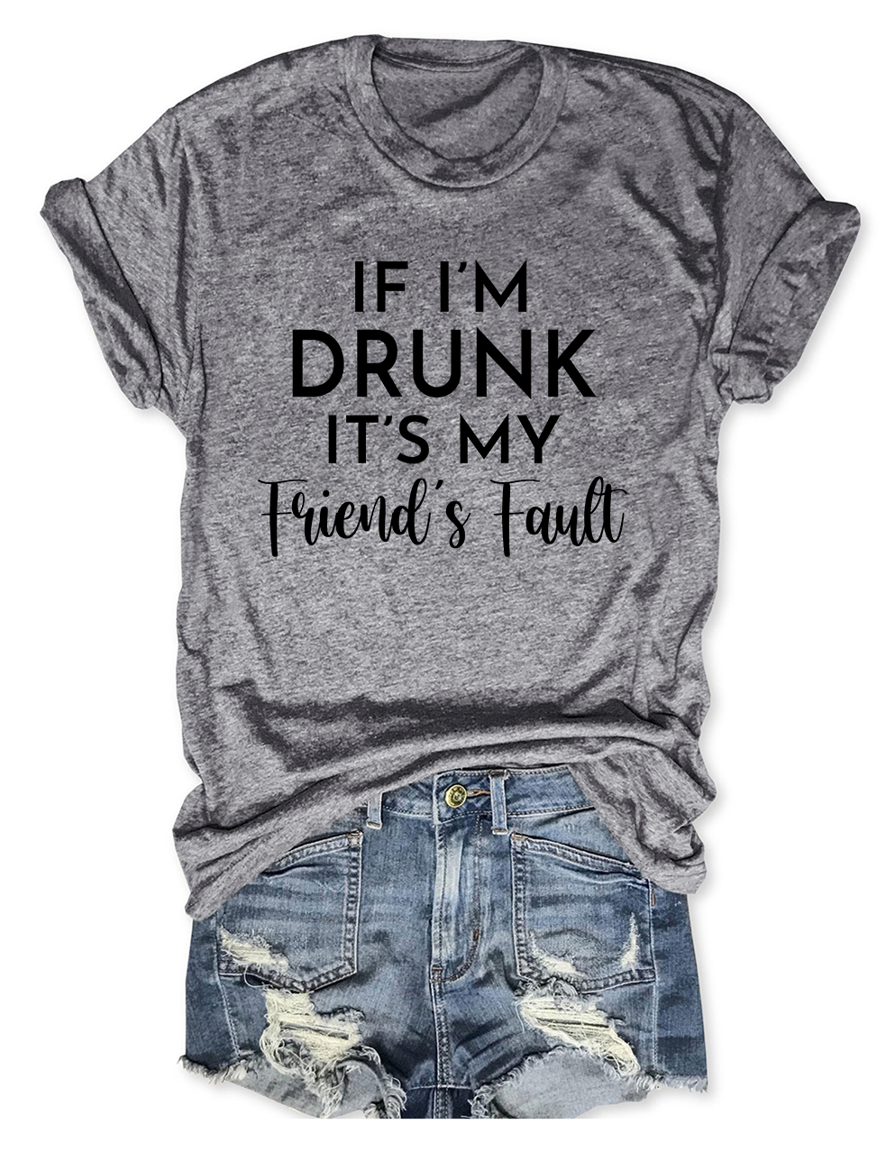 If I'm Drunk It's My Friend's Fault T-Shirt