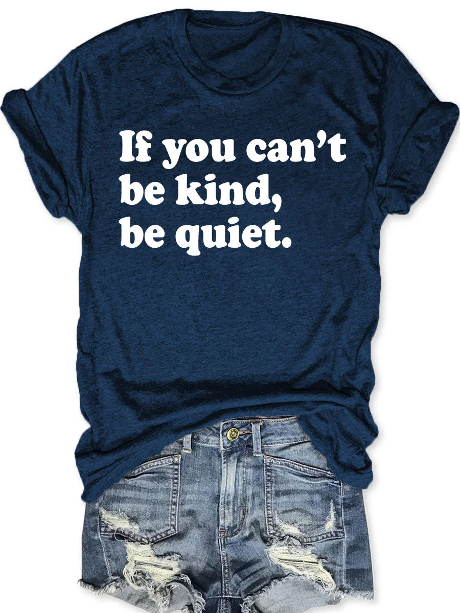 If You Can't Be Kind Be Quiet T-shirt