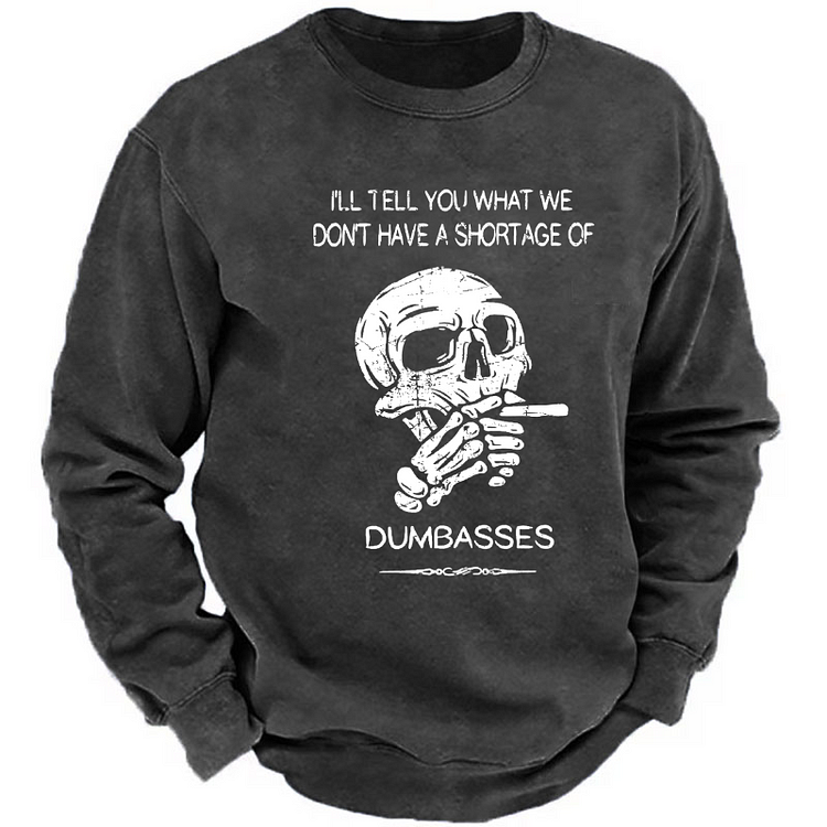 I'll Tell You What We Don't Have A Shortage Of Dumbasses Sweatshirt
