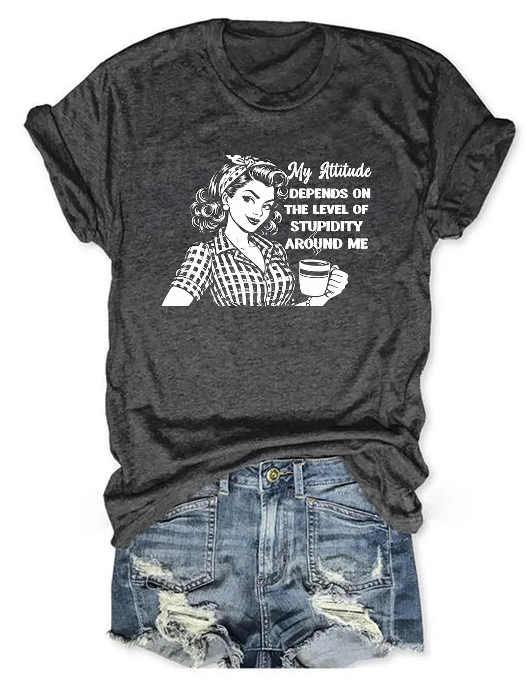 My Attitude Depends On The Level Of Stupidity Around Me T-shirt