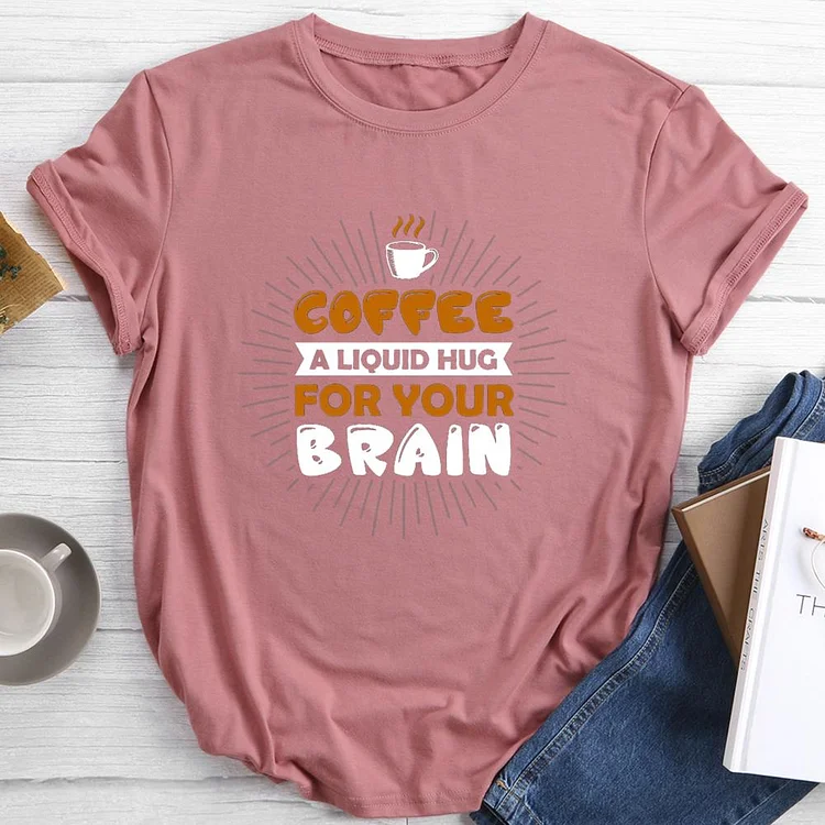 Coffee A Liquid Hug For You Brain Round Neck T-shirt