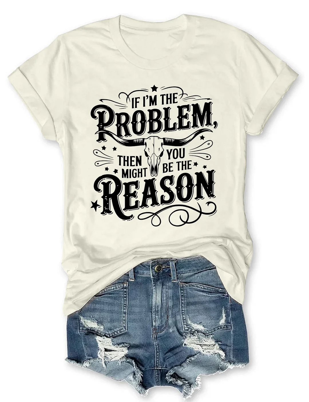 If I'm The Problem Then You Might Be The Reason T-shirt
