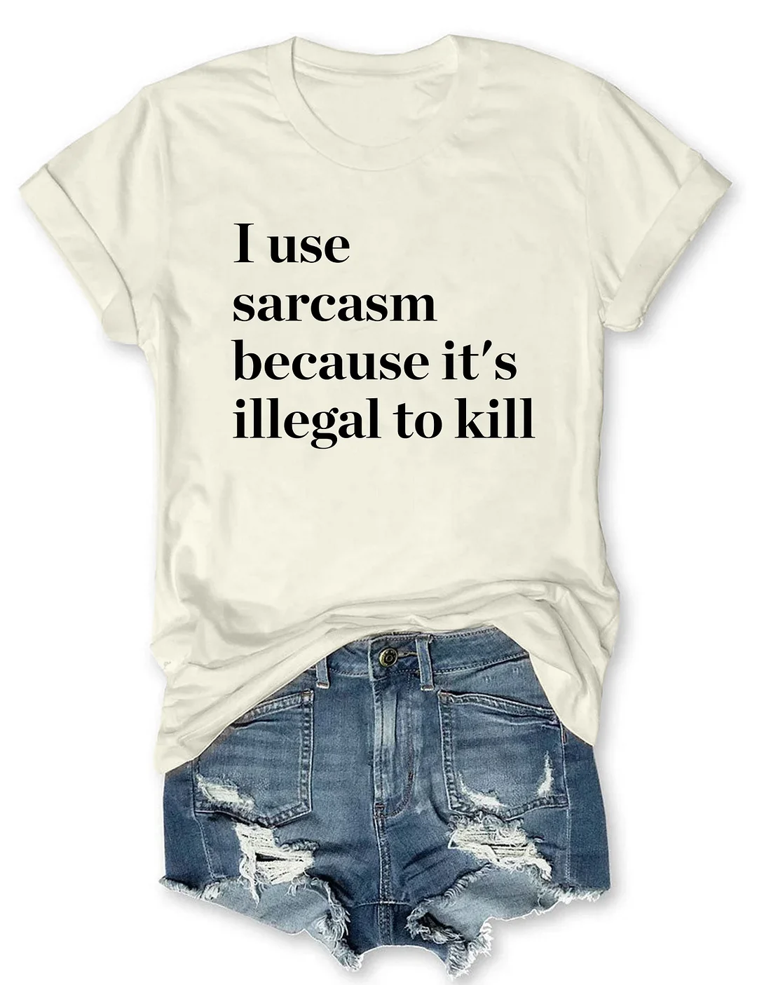 I Use Sarcasm Because It's Illegal To Kill T-shirt