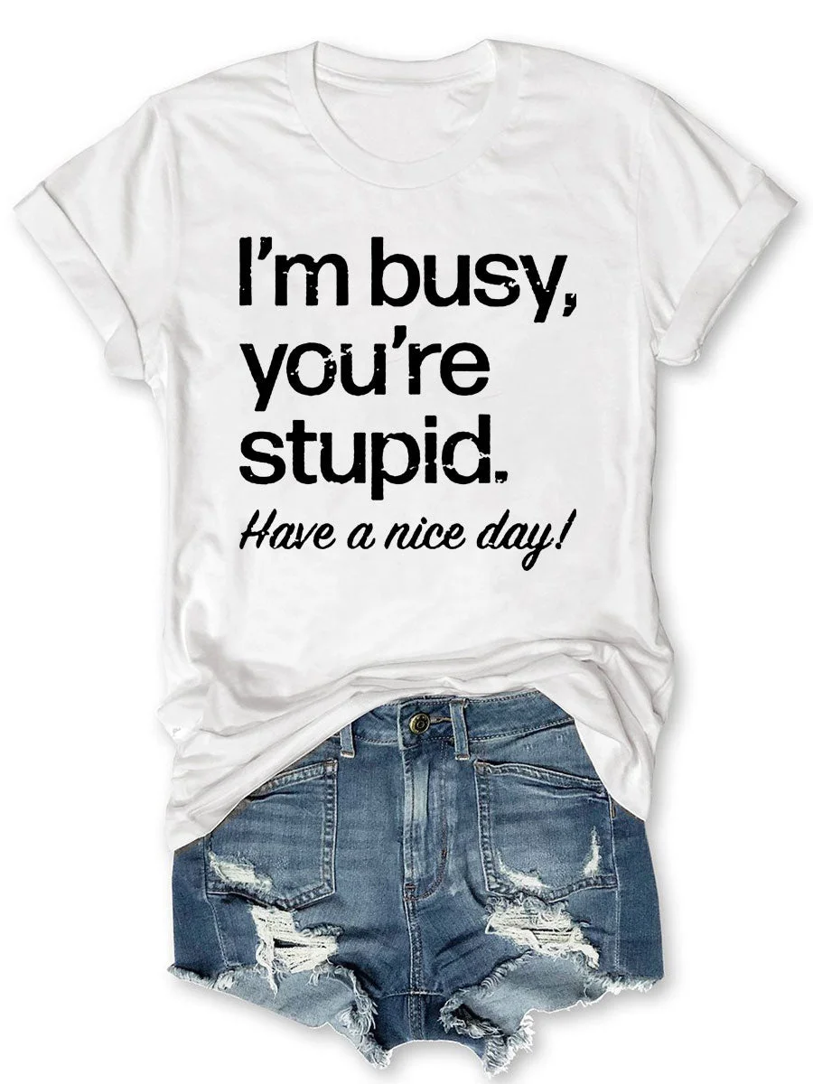 I'm Busy You're Stupid Have A Nice Day T-shirt