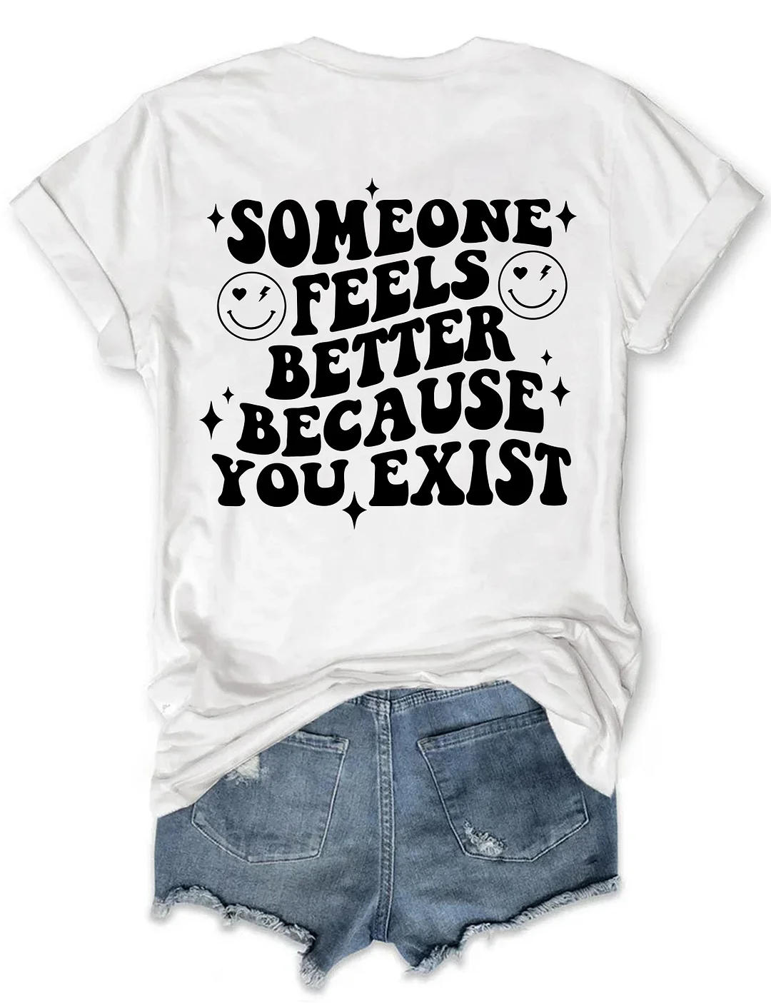 Someone Feels Better Because You Exist T-shirt