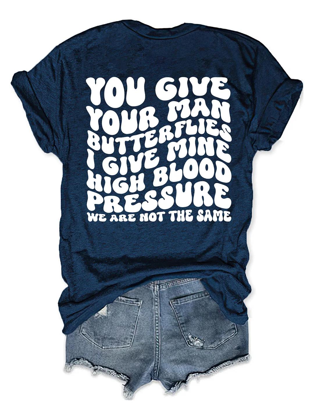 You Give Your Man Butterflies I Give Mine High Blood Pressure T-shirt