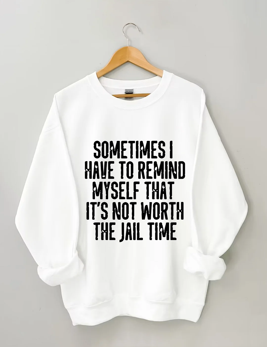 Sometimes I Have To Remind Myself That It's Not Worth The Jail Time Sweatshirt