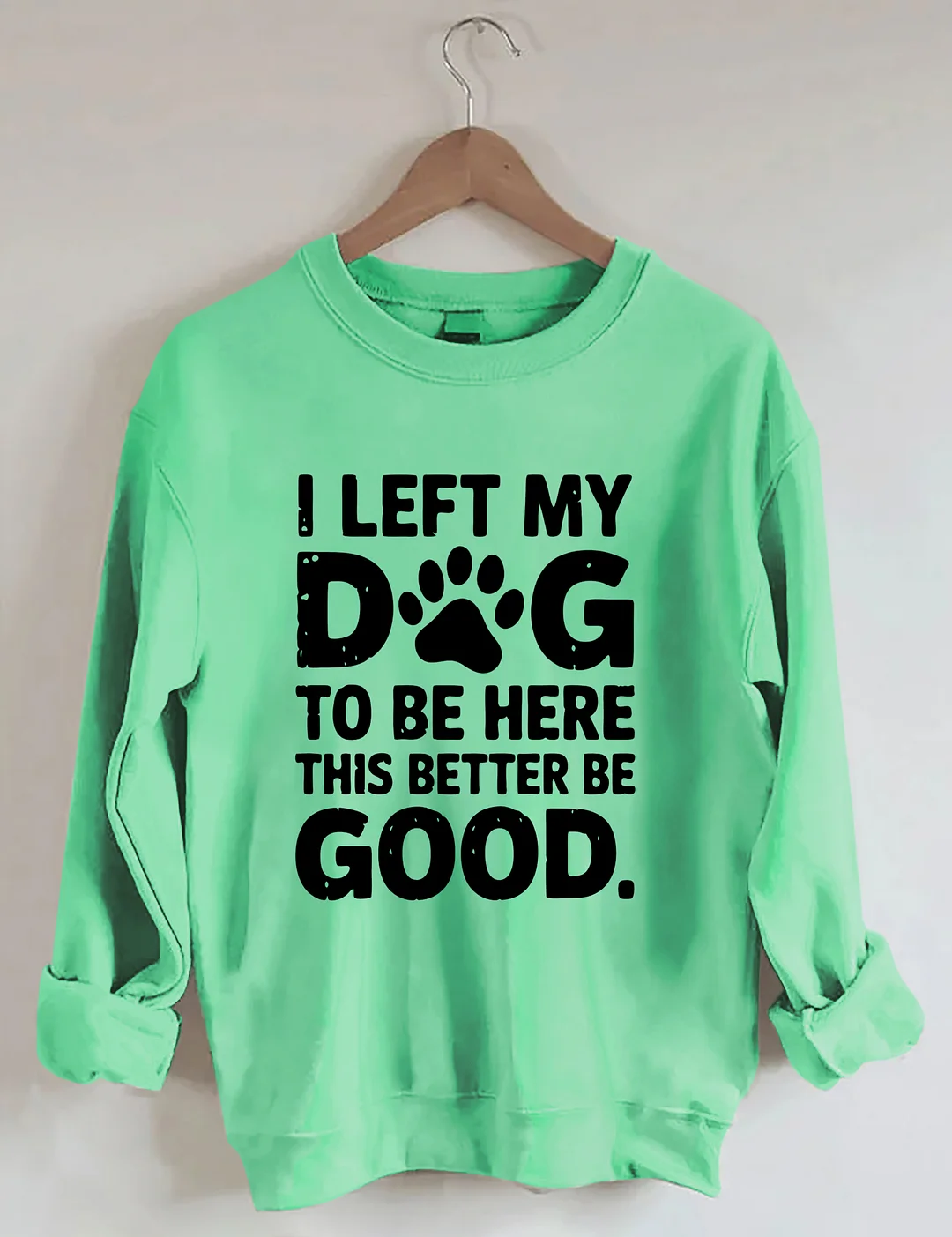 I Left My Dog To Be Here This Better Be Good Sweatshirt