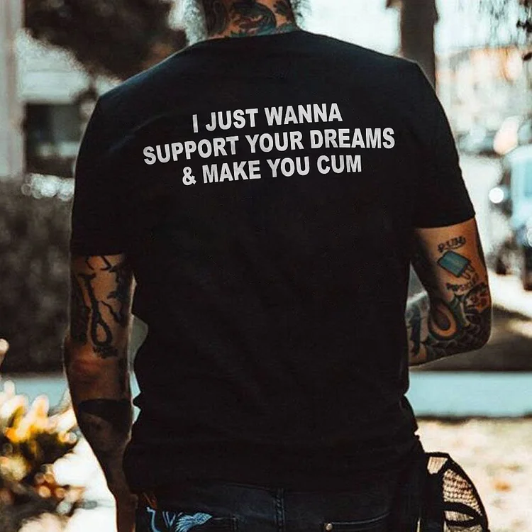 I Just Wanna Support Your Dreams & Make You Cum T-shirt