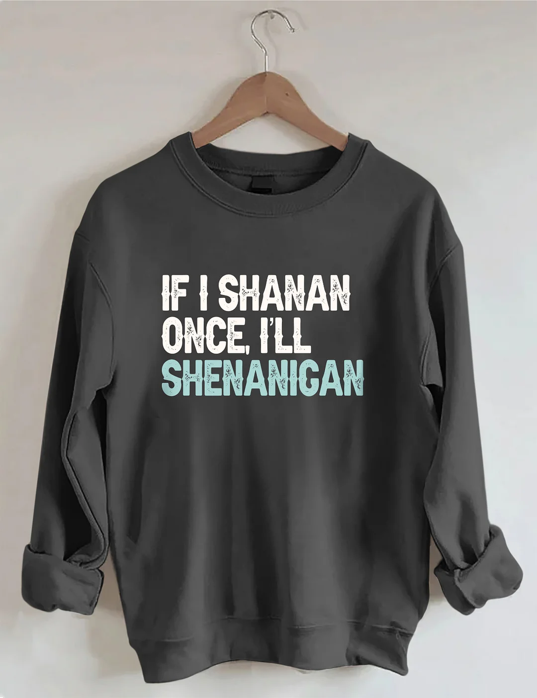 If I Shenan Once I'll Shenanigan Sweatshirt