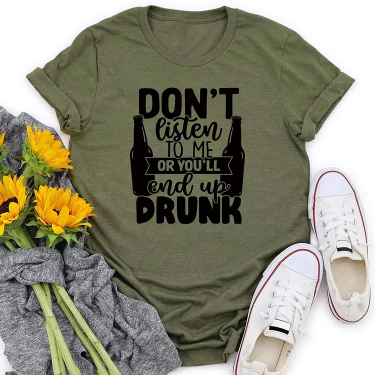 Don't Listen To Me Or You'll End Up Drunk T-shirt Tee-05292